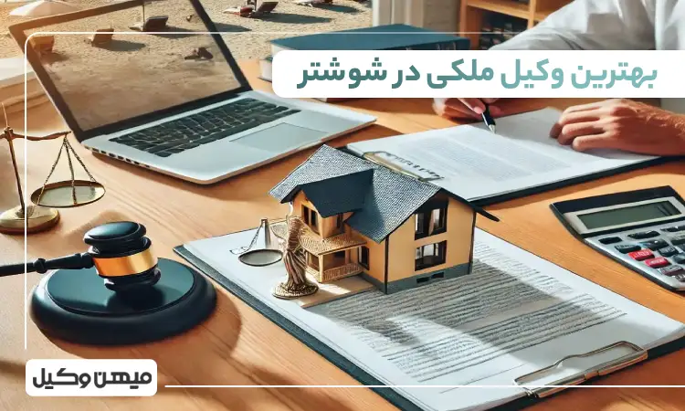 بهترین وکیل ملکی در شوشتر