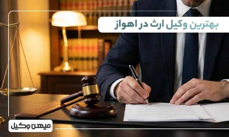 بهترین وکیل ارث در اهواز