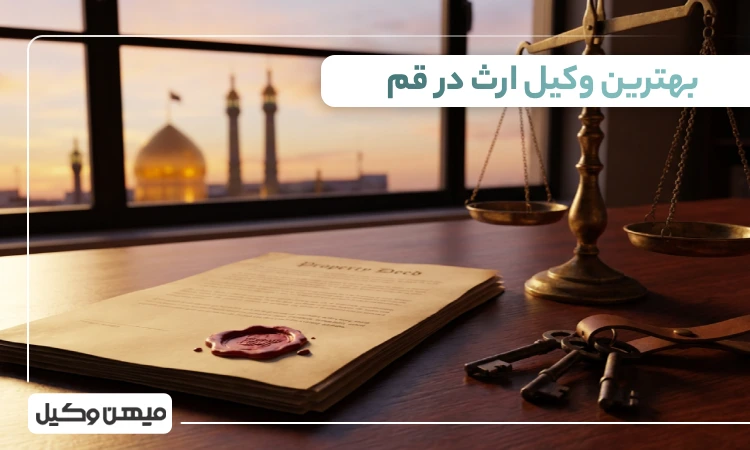 بهترین وکیل ارث در قم