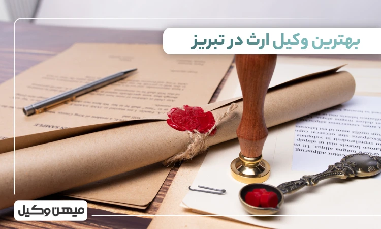 بهترین وکیل ازث در تبریز