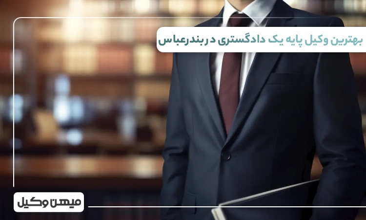 بهترین وکیل پایه یک دادگستری در بندرعباس