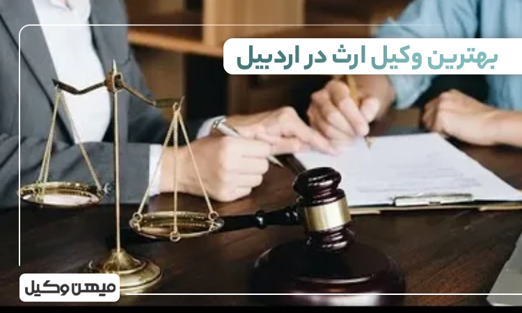 بهترین وکیل ارث در اردبیل ⚖️【لیست 10 وکیل برتر 1405】