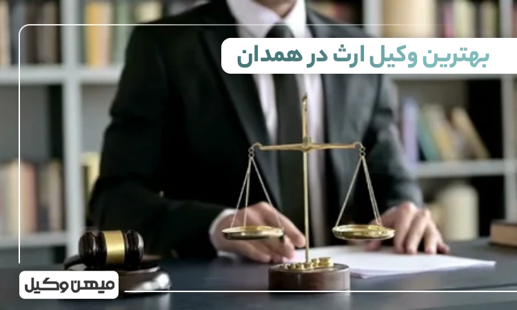 بهترین وکیل ارث در همدان ⚖️【لیست 10 وکیل برتر 1405】