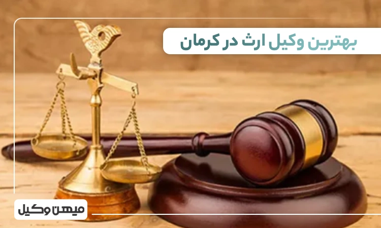 بهترین وکیل ارث در کرمان ⚖️【لیست 10 وکیل برتر 1405】