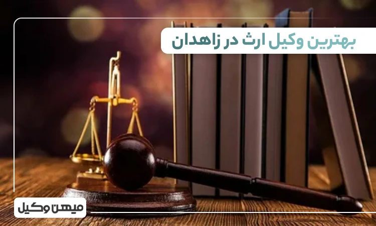 بهترین وکیل ارث در زاهدان ⚖️【لیست 10 وکیل برتر 1405】