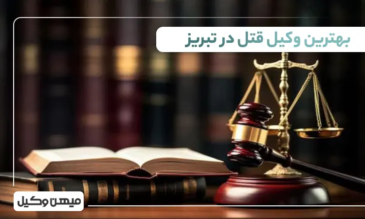 بهترین وکیل قتل در تبریز
